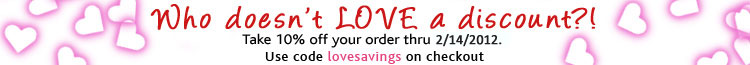 Valentine Days Savings! Get 10% off your entire order through February 14th.
